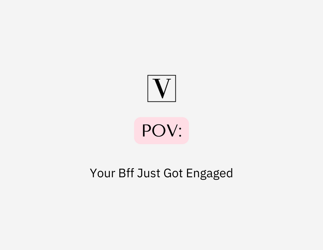 POV: Your Bff Just Got Engaged